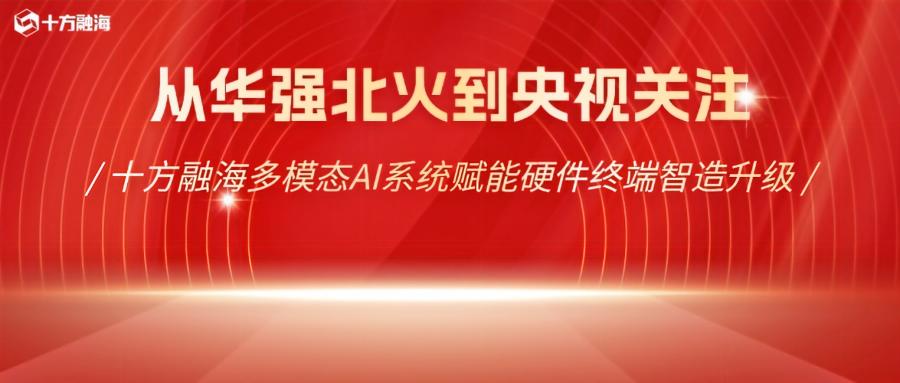 从华强北火到央视关注：十方融海多模态AI系统赋能硬件终端智造升级新闻配图